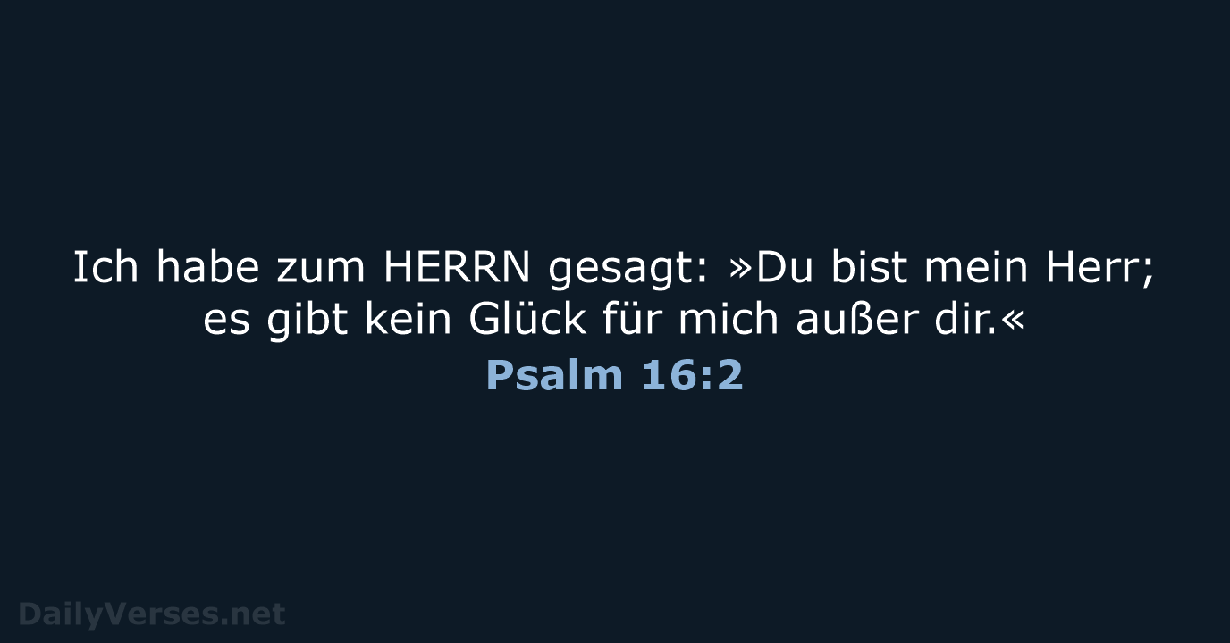 Ich habe zum HERRN gesagt: »Du bist mein Herr; es gibt kein… Psalm 16:2