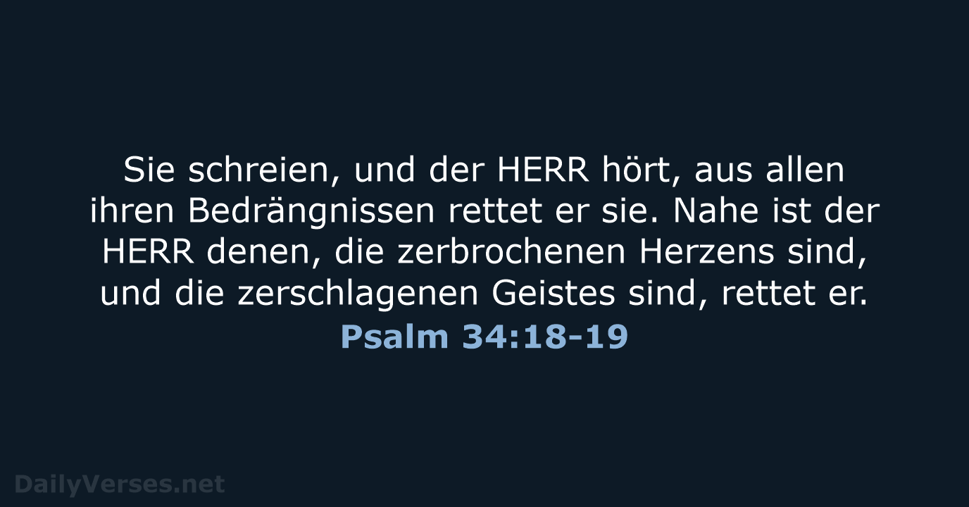 Sie schreien, und der HERR hört, aus allen ihren Bedrängnissen rettet er… Psalm 34:18-19