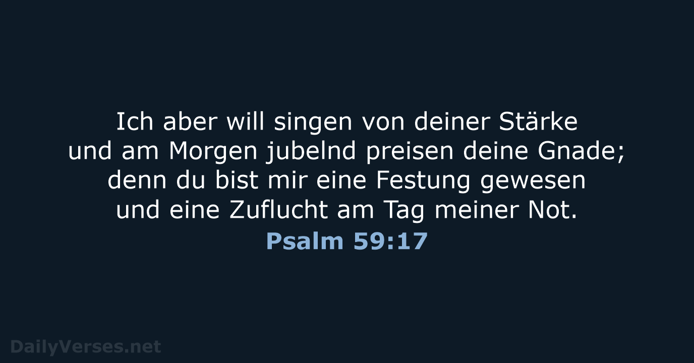 Ich aber will singen von deiner Stärke und am Morgen jubelnd preisen… Psalm 59:17