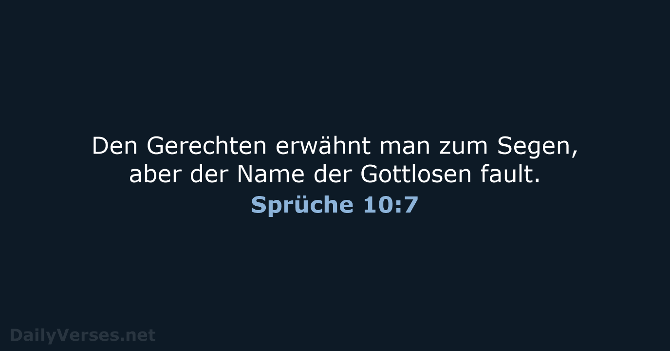 Den Gerechten erwähnt man zum Segen, aber der Name der Gottlosen fault. Sprüche 10:7