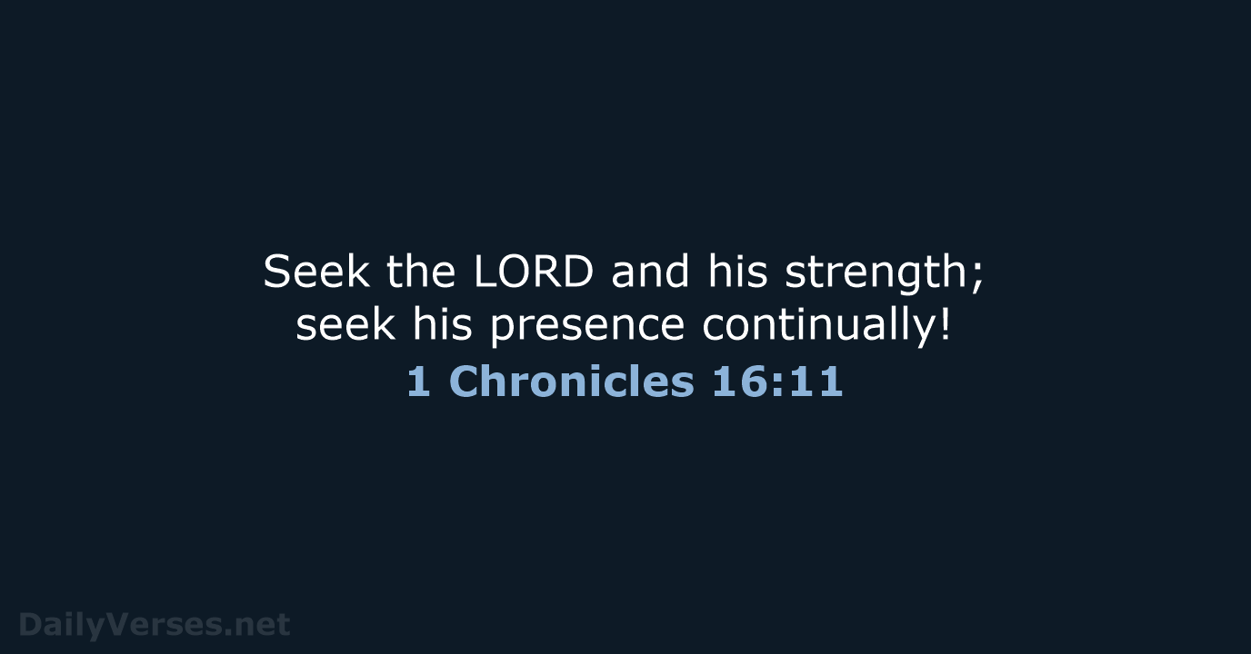 Seek the LORD and his strength; seek his presence continually! 1 Chronicles 16:11