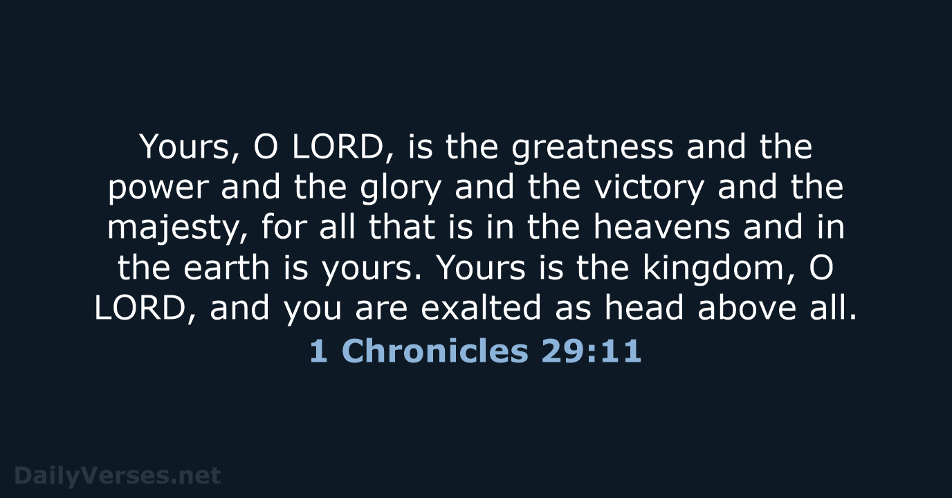 Yours, O LORD, is the greatness and the power and the glory… 1 Chronicles 29:11