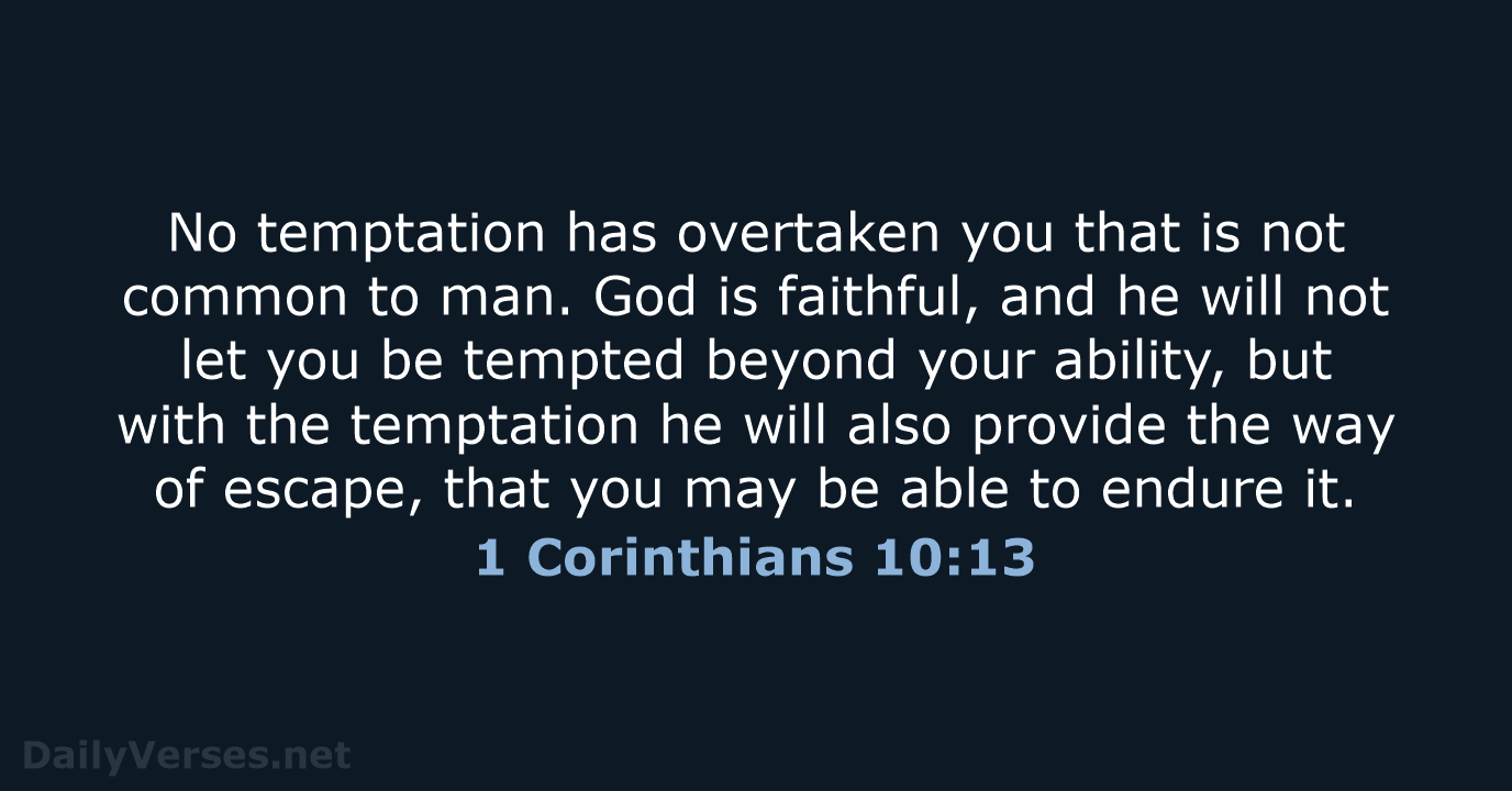 No temptation has overtaken you that is not common to man. God… 1 Corinthians 10:13