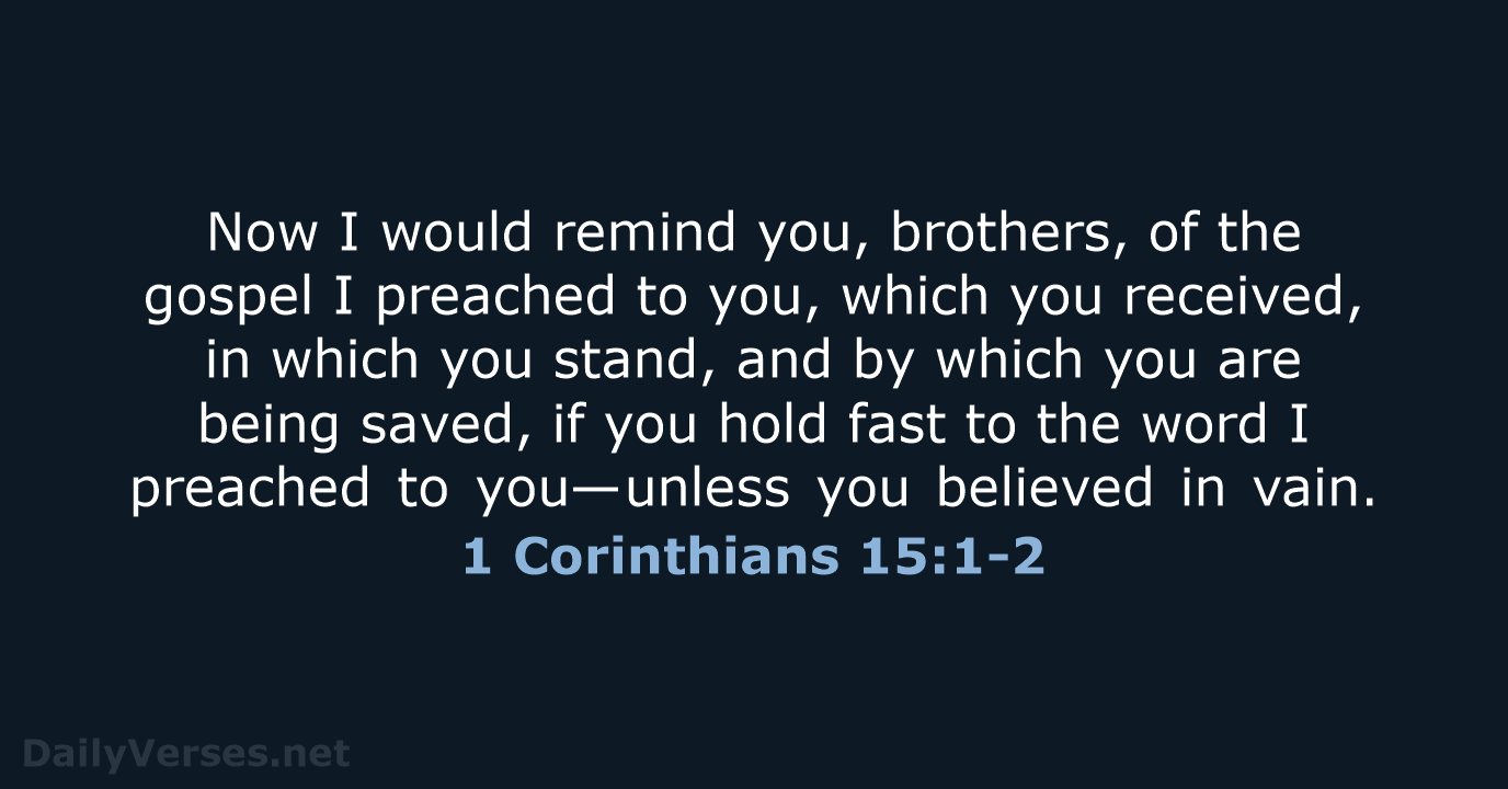 Now I would remind you, brothers, of the gospel I preached to… 1 Corinthians 15:1-2