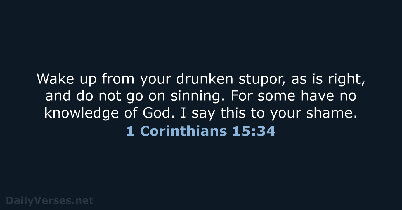 Wake up from your drunken stupor, as is right, and do not… 1 Corinthians 15:34