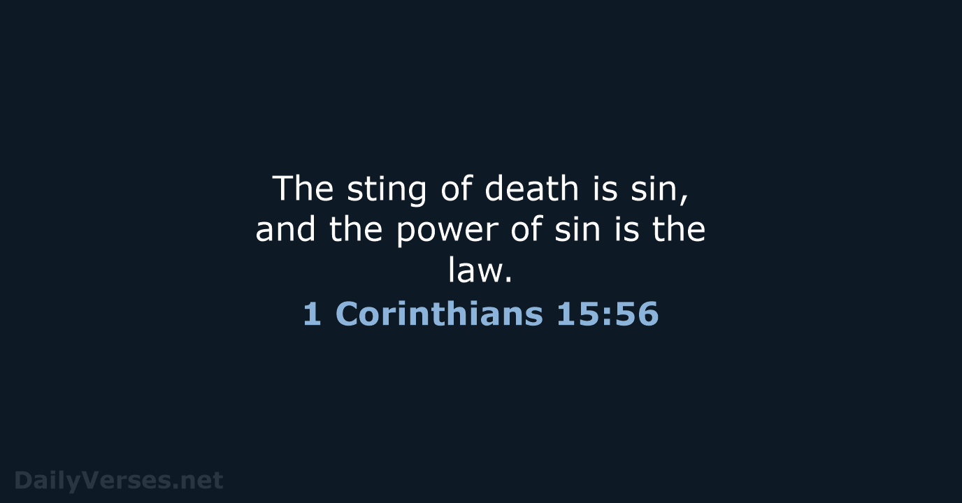 The sting of death is sin, and the power of sin is the law. 1 Corinthians 15:56