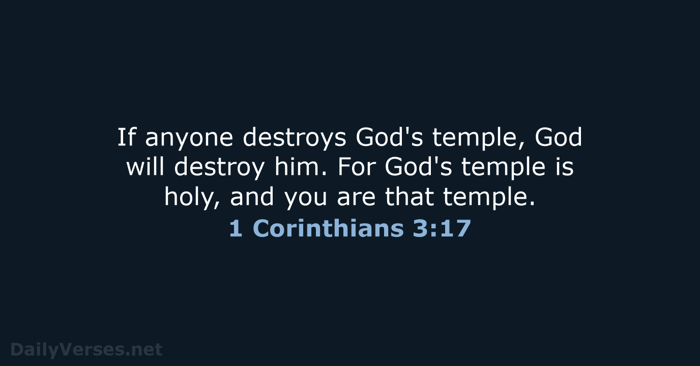 If anyone destroys God's temple, God will destroy him. For God's temple… 1 Corinthians 3:17