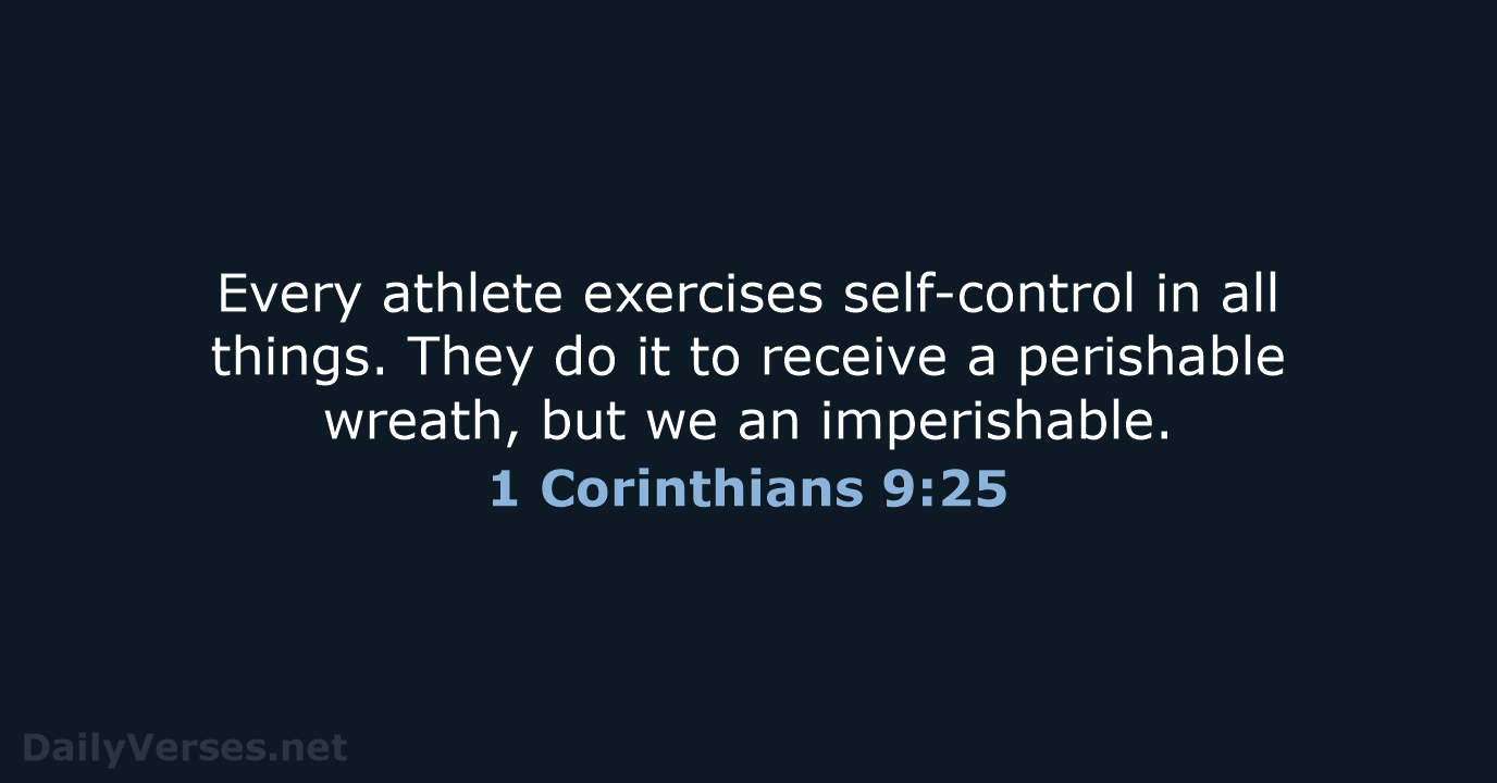 Every athlete exercises self-control in all things. They do it to receive… 1 Corinthians 9:25