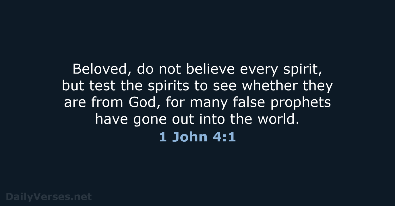 Beloved, do not believe every spirit, but test the spirits to see… 1 John 4:1