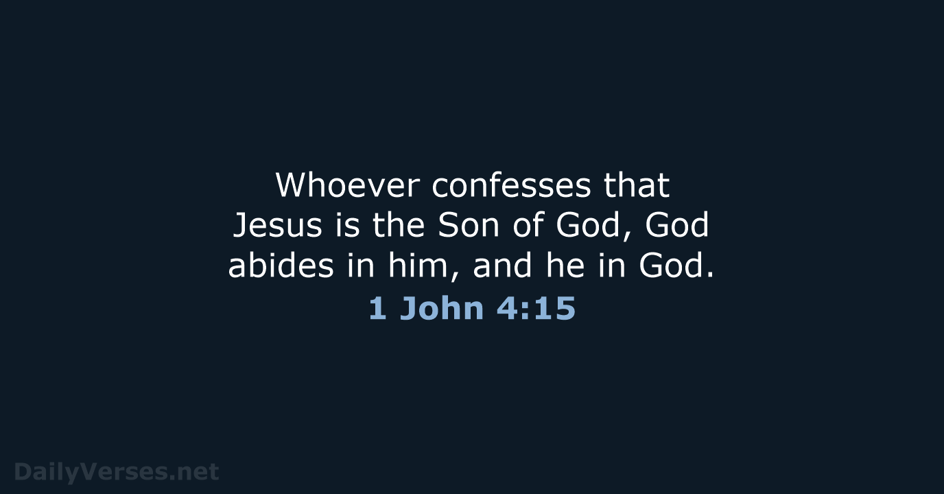 Whoever confesses that Jesus is the Son of God, God abides in… 1 John 4:15