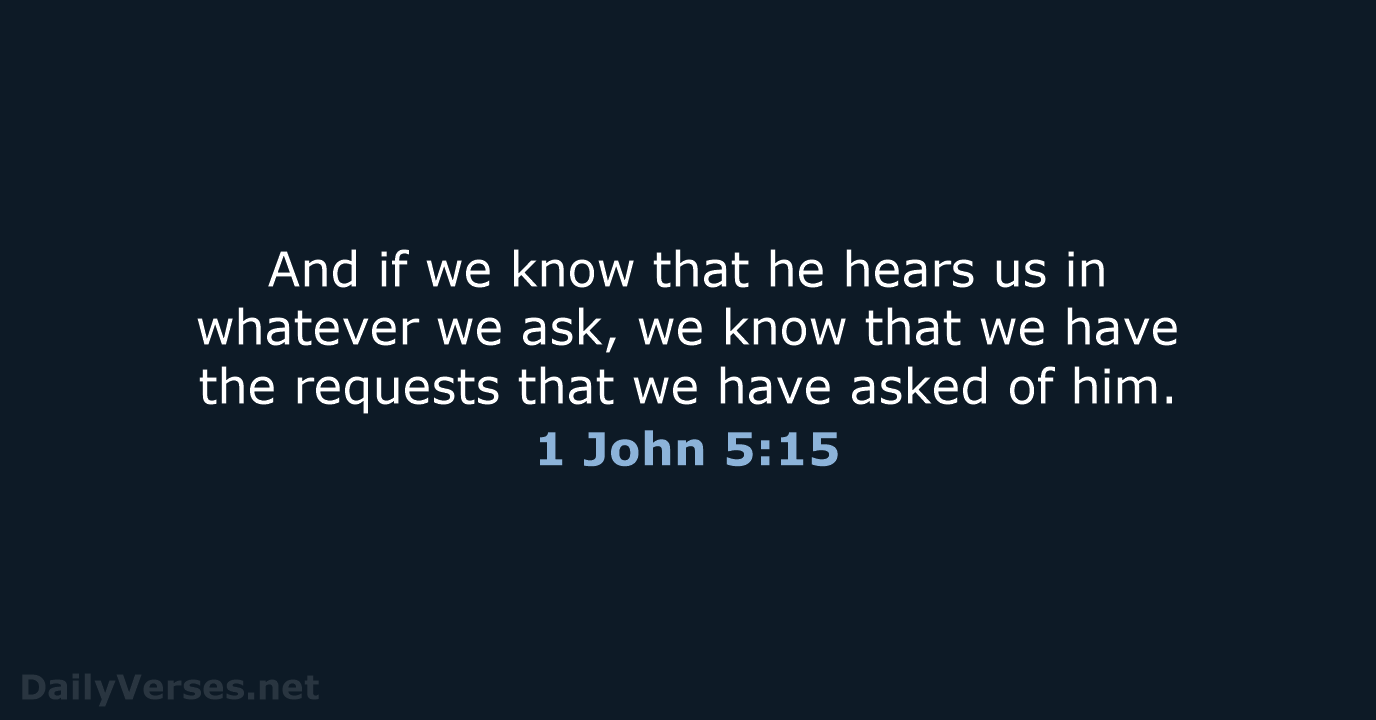 And if we know that he hears us in whatever we ask… 1 John 5:15