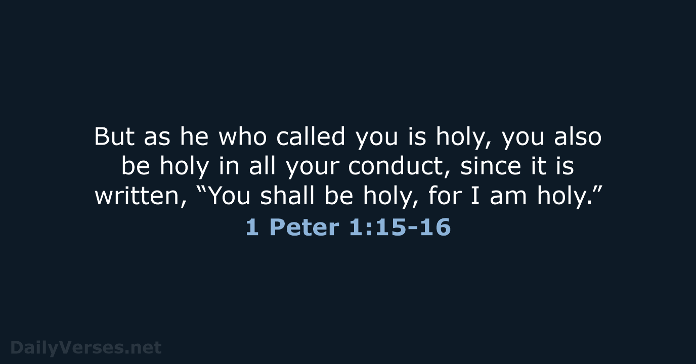 But as he who called you is holy, you also be holy… 1 Peter 1:15-16
