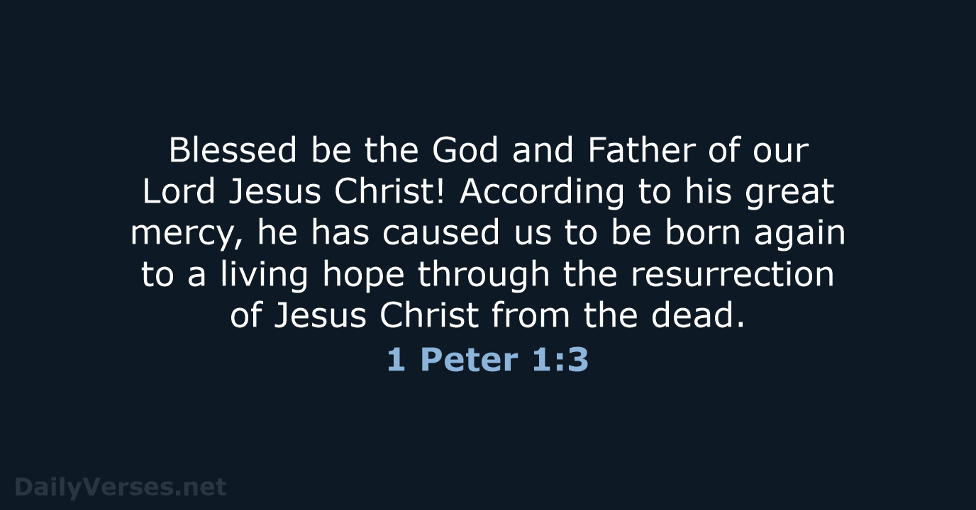 Blessed be the God and Father of our Lord Jesus Christ! According… 1 Peter 1:3