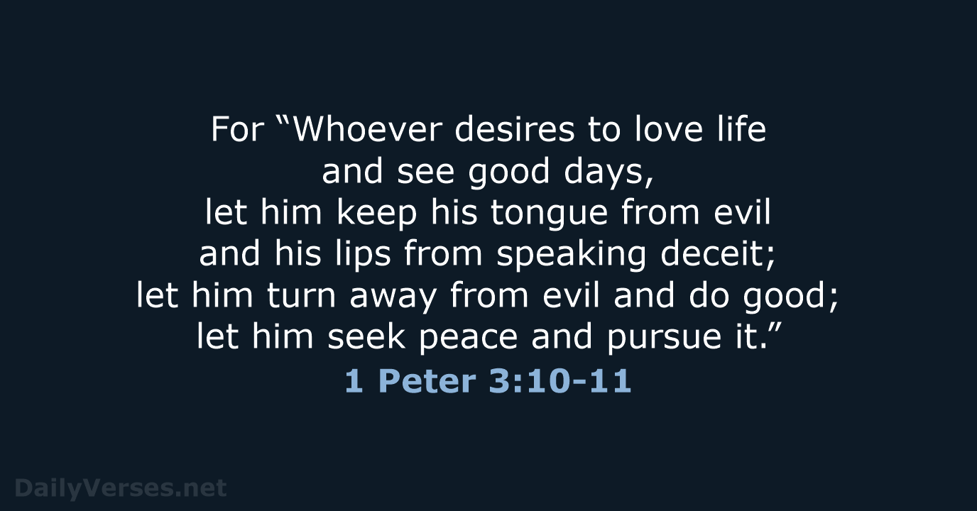 For “Whoever desires to love life and see good days, let him… 1 Peter 3:10-11