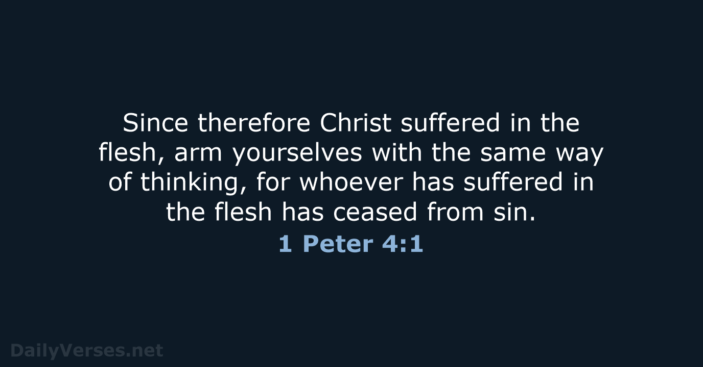 Since therefore Christ suffered in the flesh, arm yourselves with the same… 1 Peter 4:1
