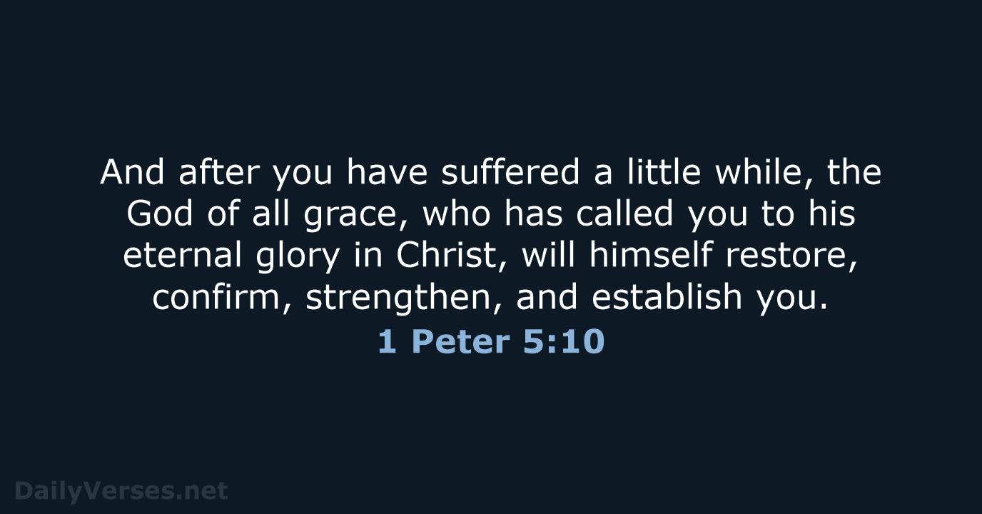 And after you have suffered a little while, the God of all… 1 Peter 5:10