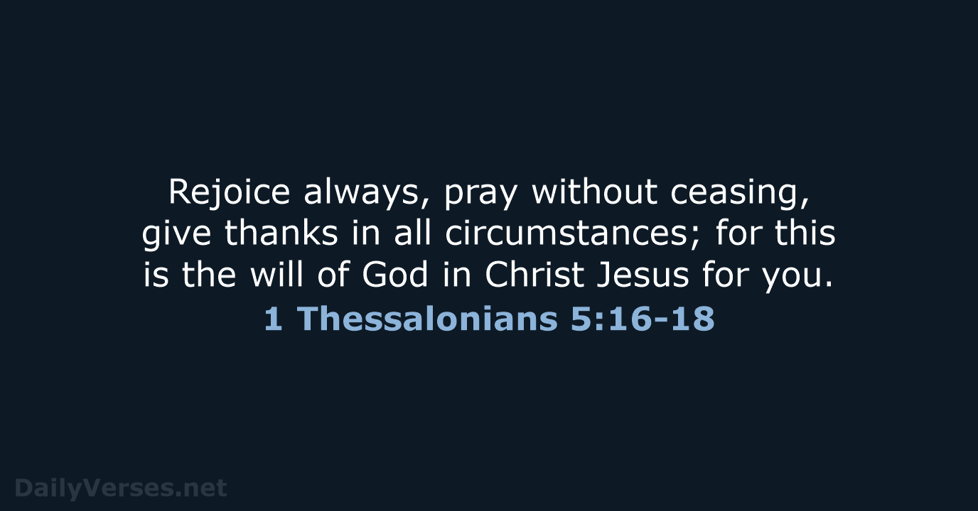 Rejoice always, pray without ceasing, give thanks in all circumstances; for this… 1 Thessalonians 5:16-18