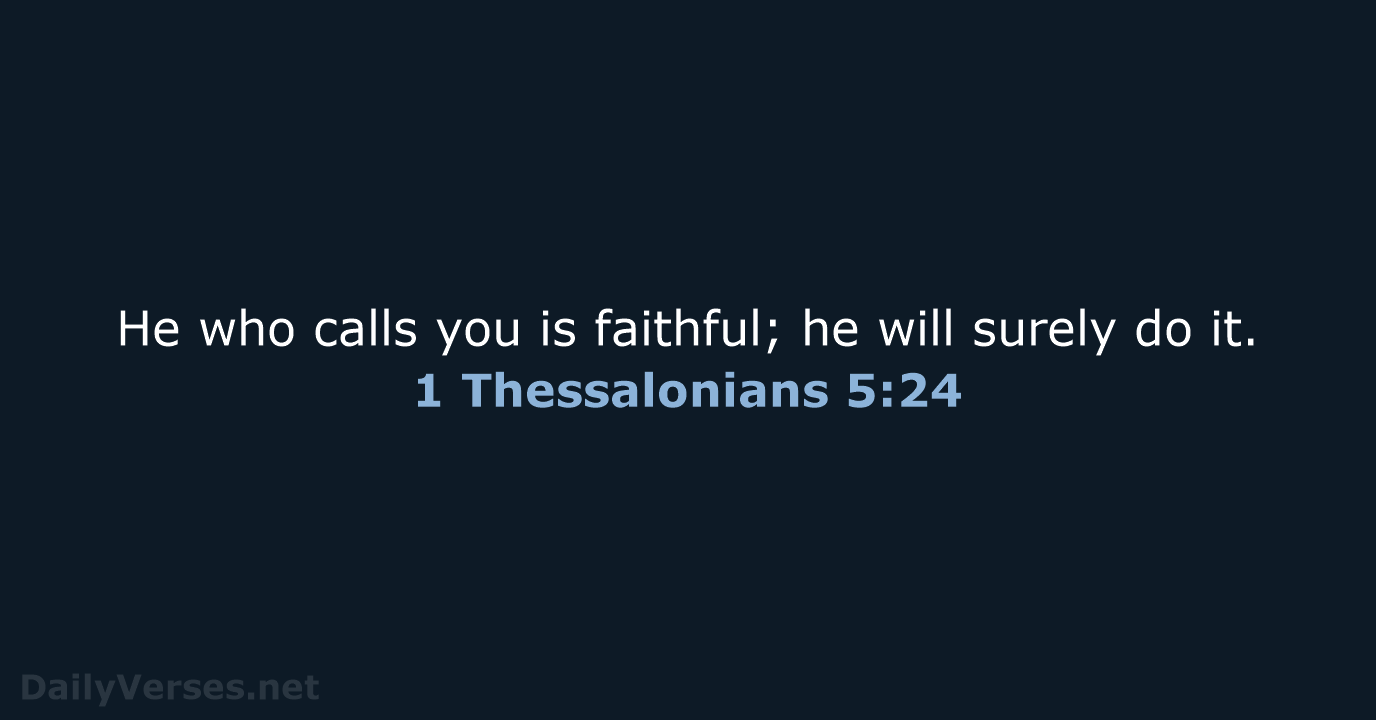 He who calls you is faithful; he will surely do it. 1 Thessalonians 5:24