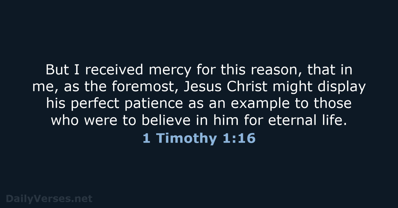 But I received mercy for this reason, that in me, as the… 1 Timothy 1:16