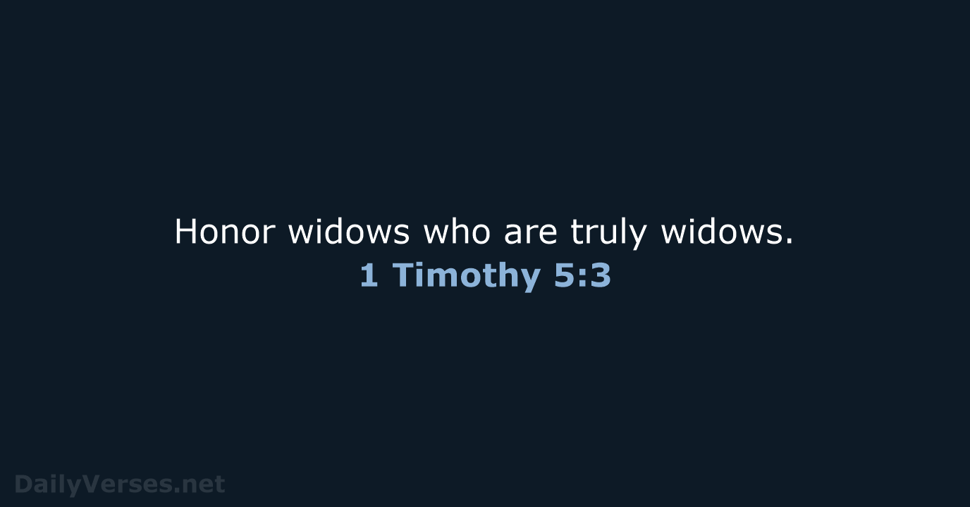 Honor widows who are truly widows. 1 Timothy 5:3