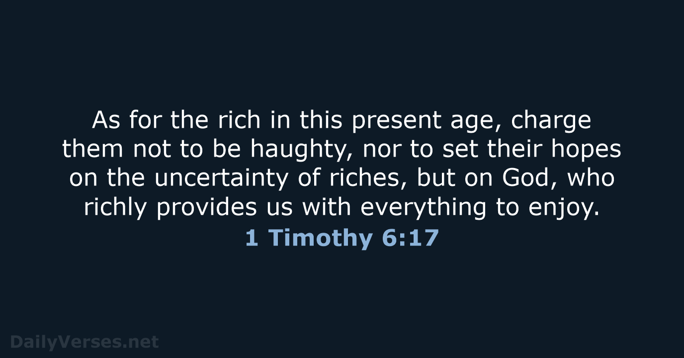 As for the rich in this present age, charge them not to… 1 Timothy 6:17