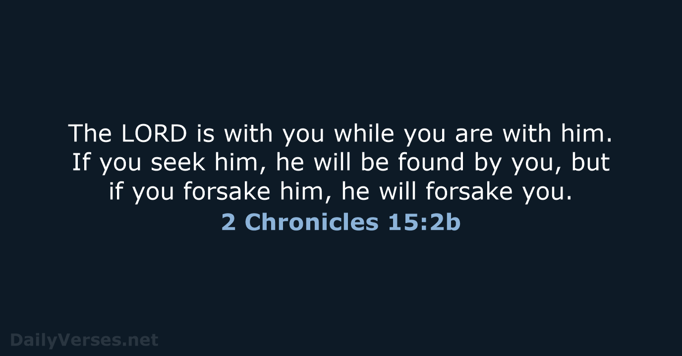 The LORD is with you while you are with him. If you… 2 Chronicles 15:2b