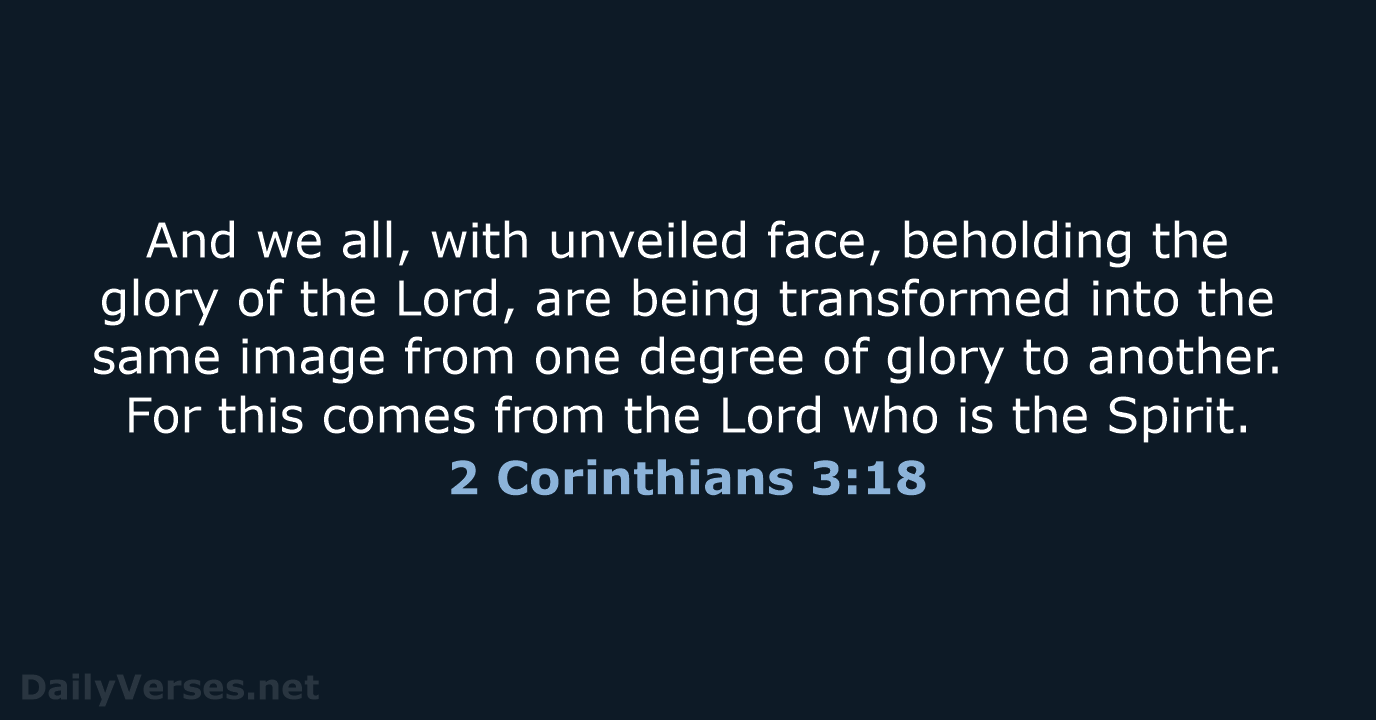 And we all, with unveiled face, beholding the glory of the Lord… 2 Corinthians 3:18