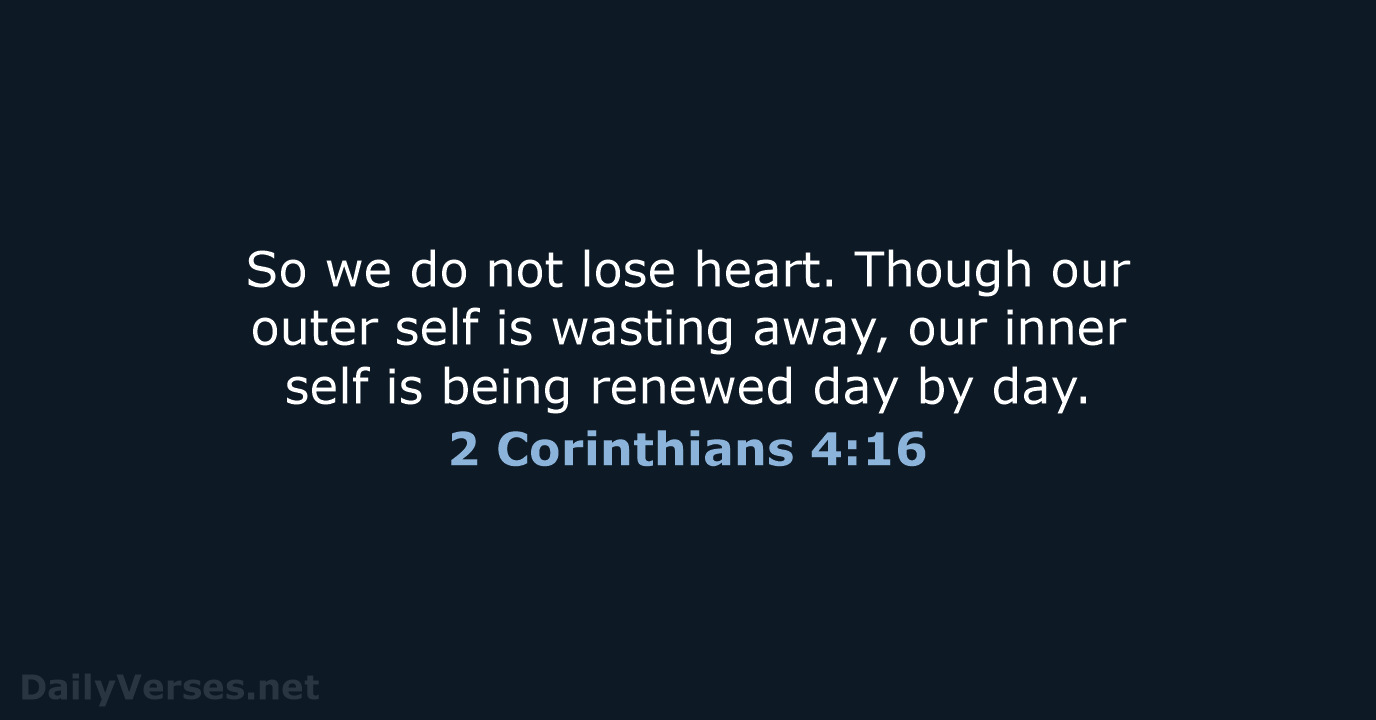 So we do not lose heart. Though our outer self is wasting… 2 Corinthians 4:16