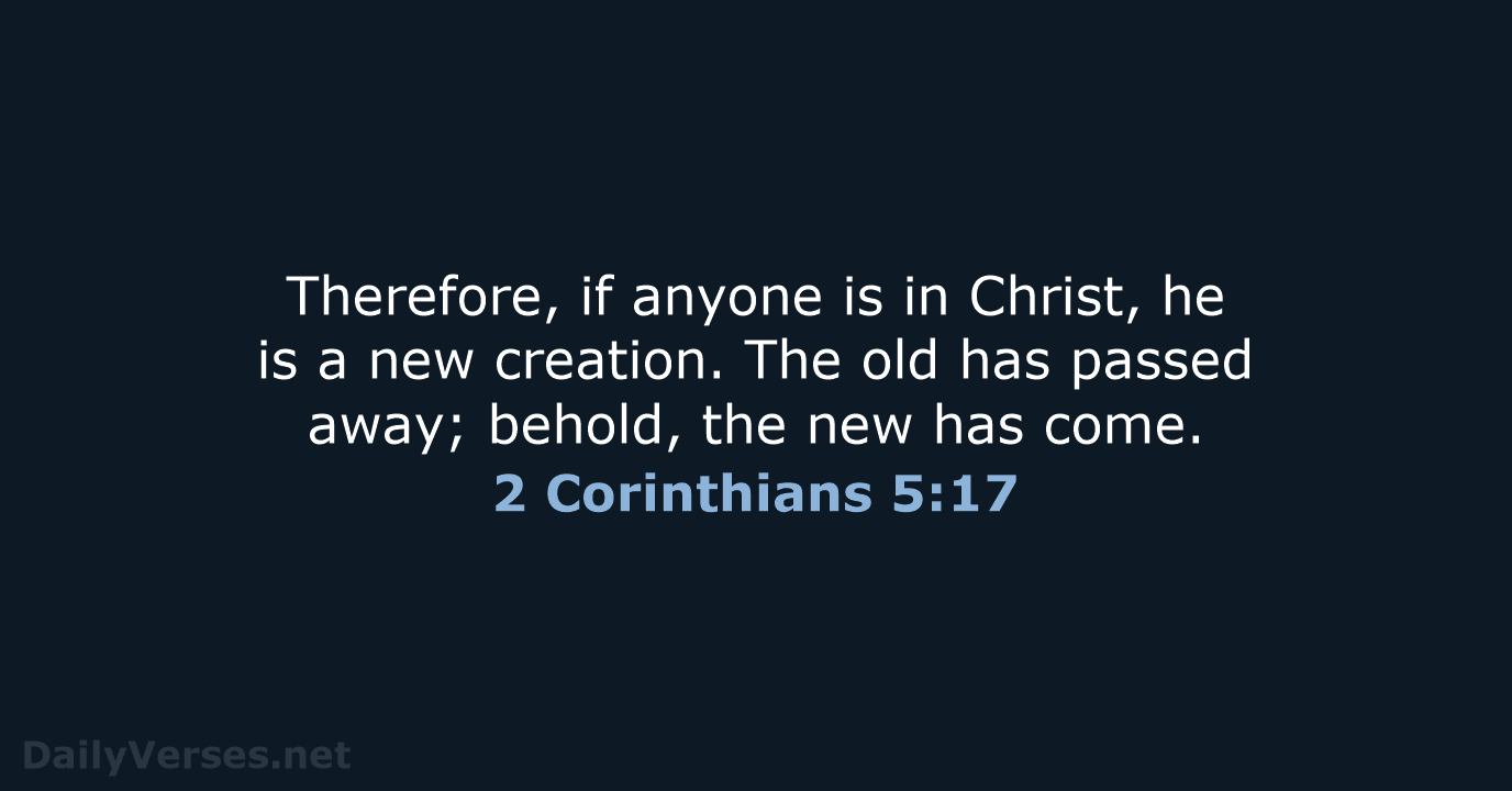 Therefore, if anyone is in Christ, he is a new creation. The… 2 Corinthians 5:17
