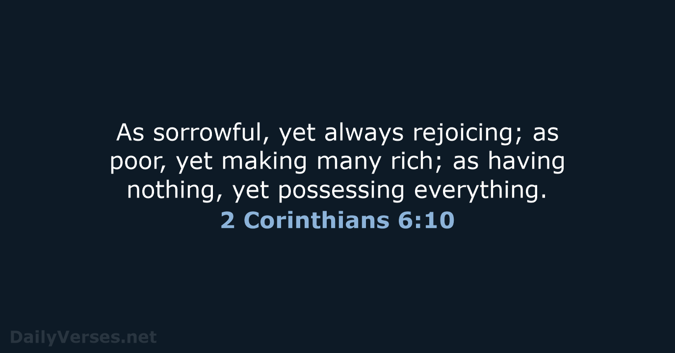 As sorrowful, yet always rejoicing; as poor, yet making many rich; as… 2 Corinthians 6:10