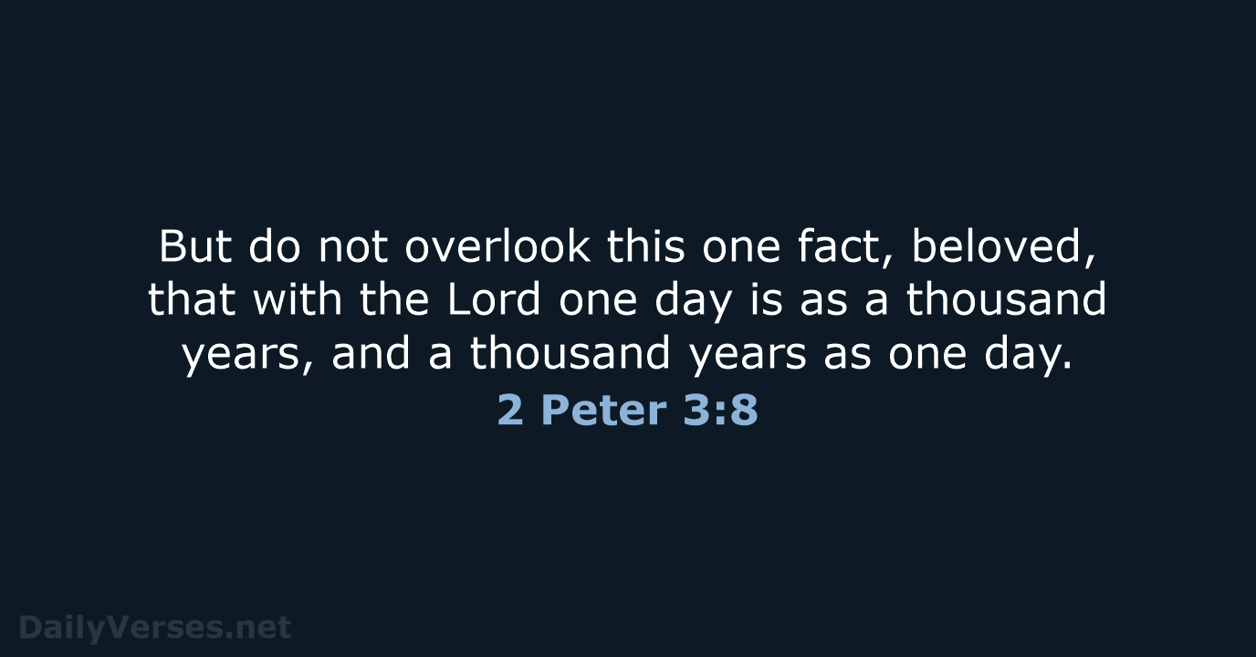 But do not overlook this one fact, beloved, that with the Lord… 2 Peter 3:8