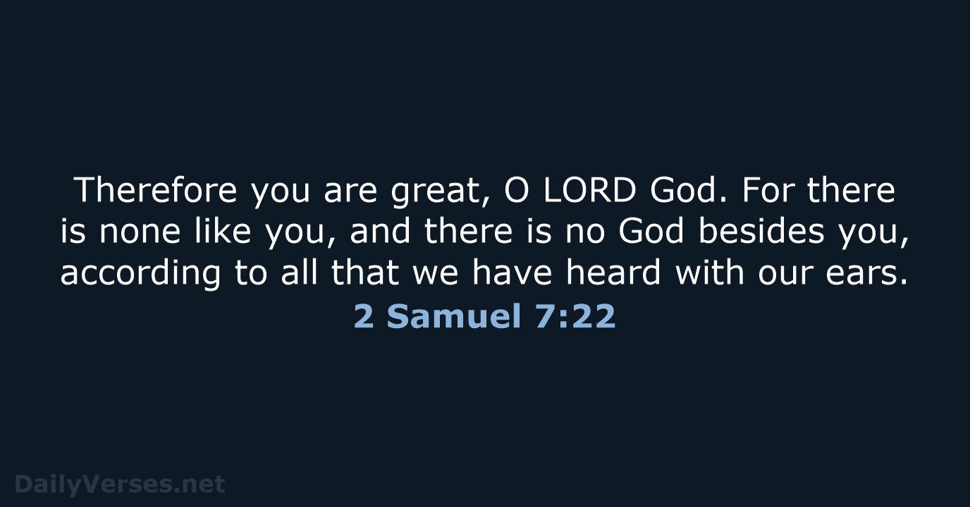 Therefore you are great, O LORD God. For there is none like… 2 Samuel 7:22