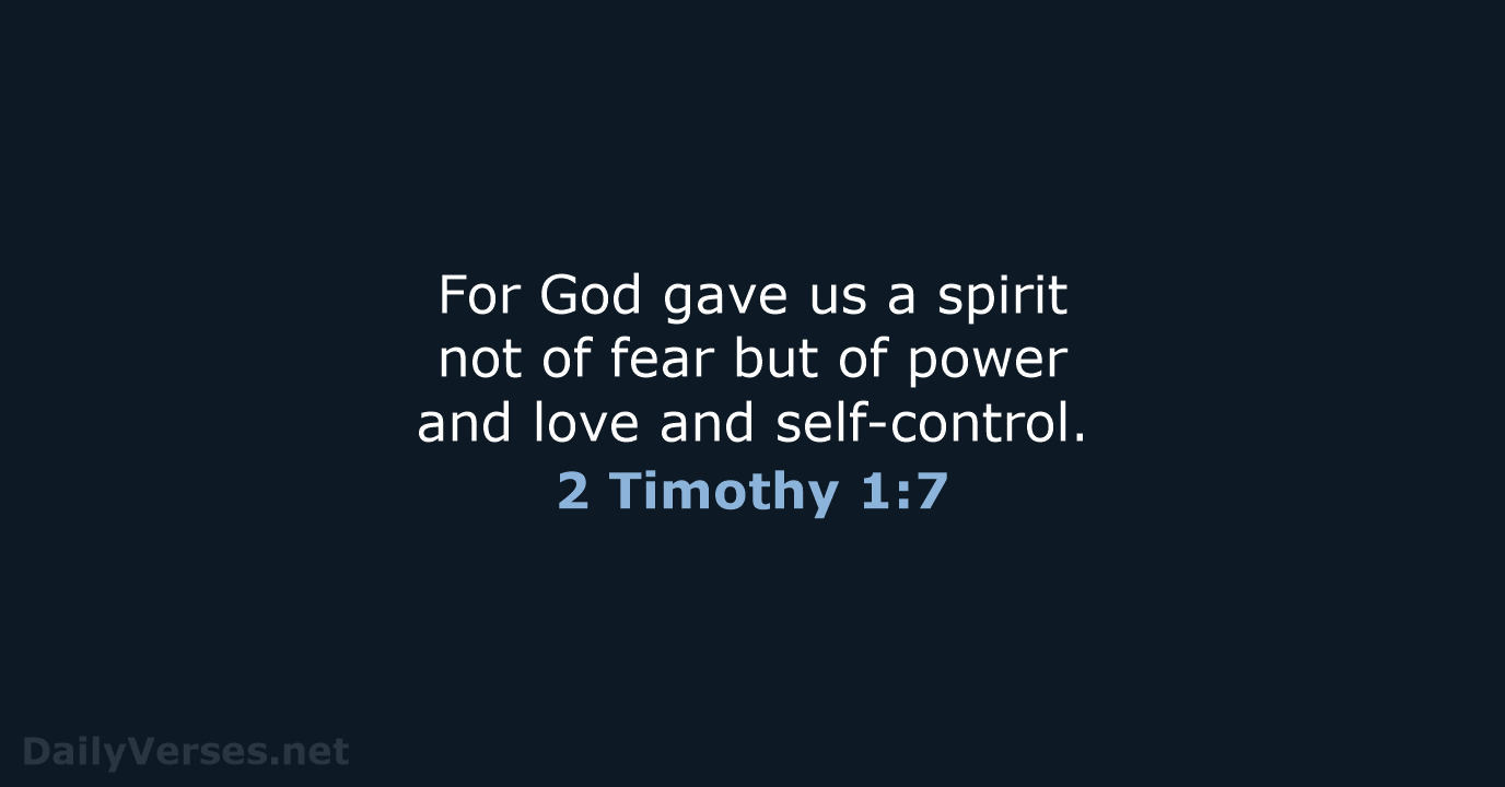 For God gave us a spirit not of fear but of power… 2 Timothy 1:7
