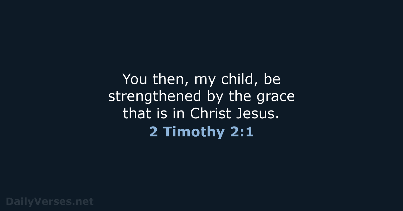 You then, my child, be strengthened by the grace that is in Christ Jesus. 2 Timothy 2:1