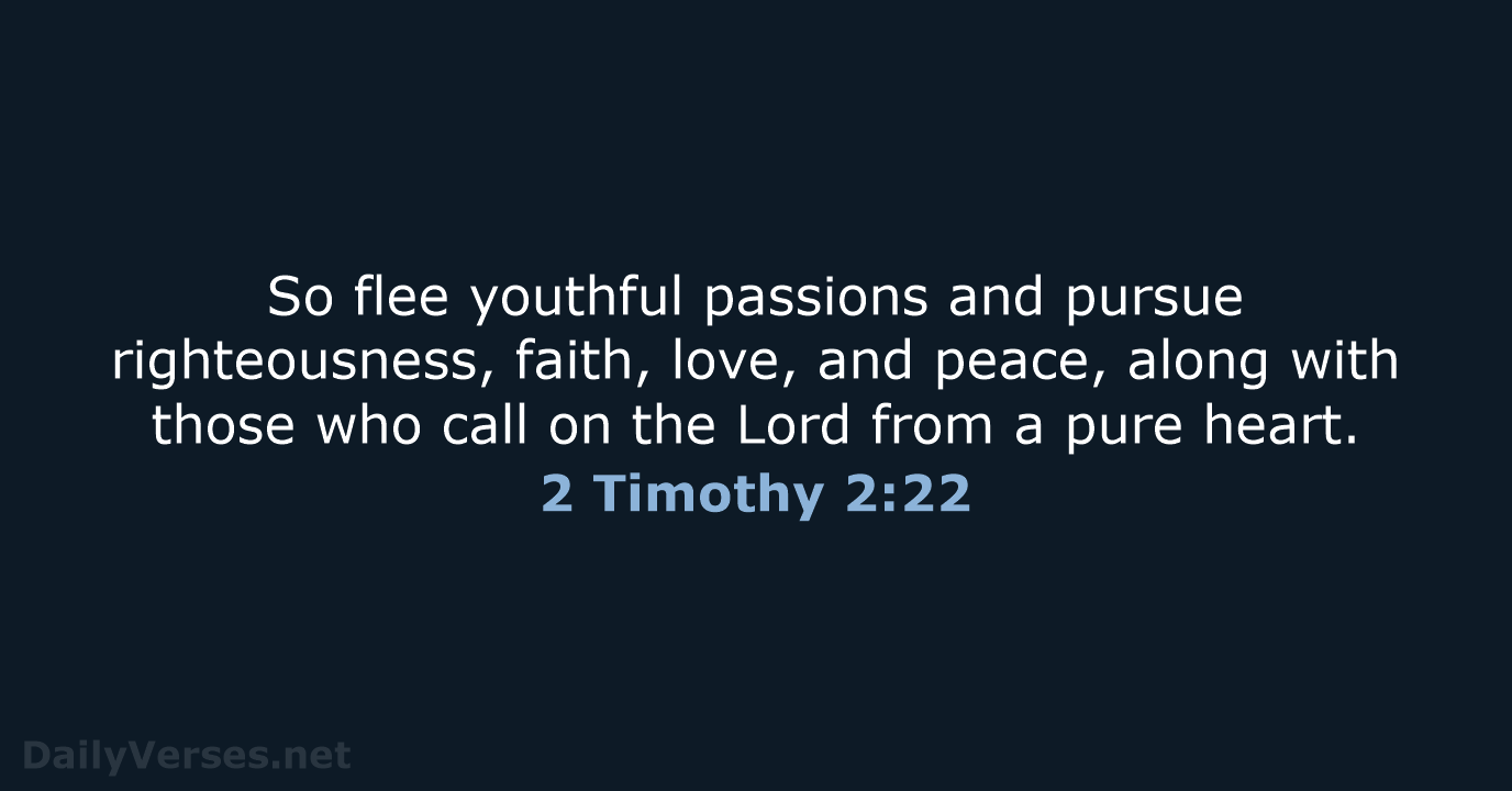 So flee youthful passions and pursue righteousness, faith, love, and peace, along… 2 Timothy 2:22