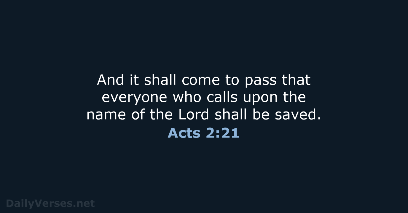 And it shall come to pass that everyone who calls upon the… Acts 2:21