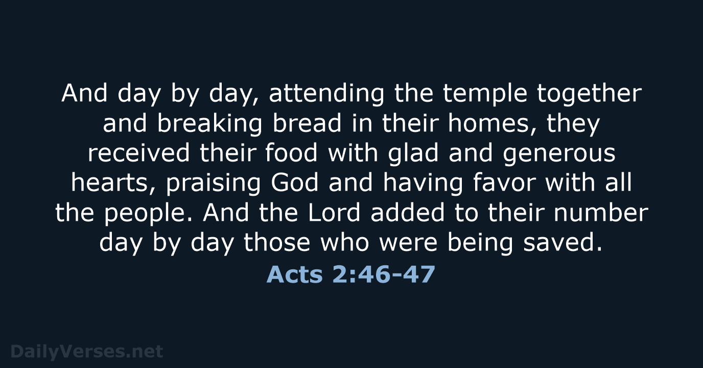 And day by day, attending the temple together and breaking bread in… Acts 2:46-47