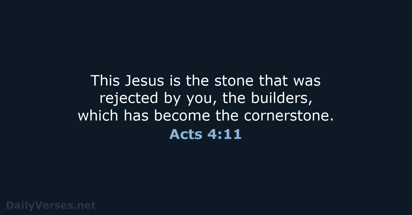 This Jesus is the stone that was rejected by you, the builders… Acts 4:11