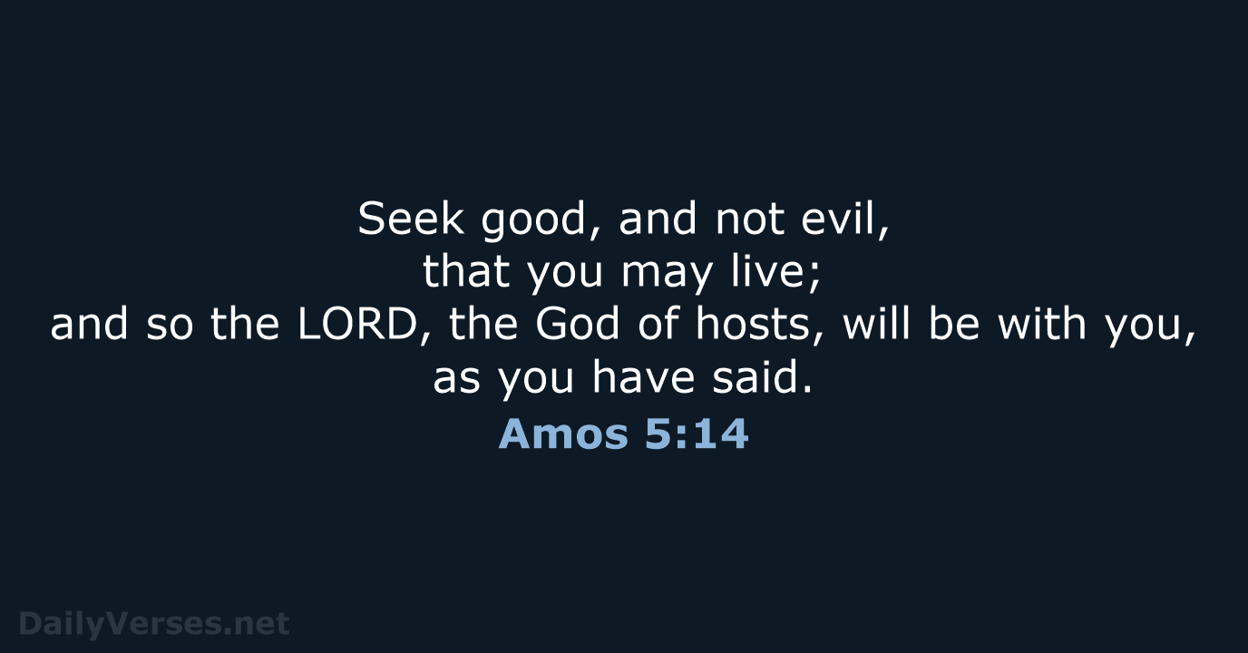 Seek good, and not evil, that you may live; and so the… Amos 5:14