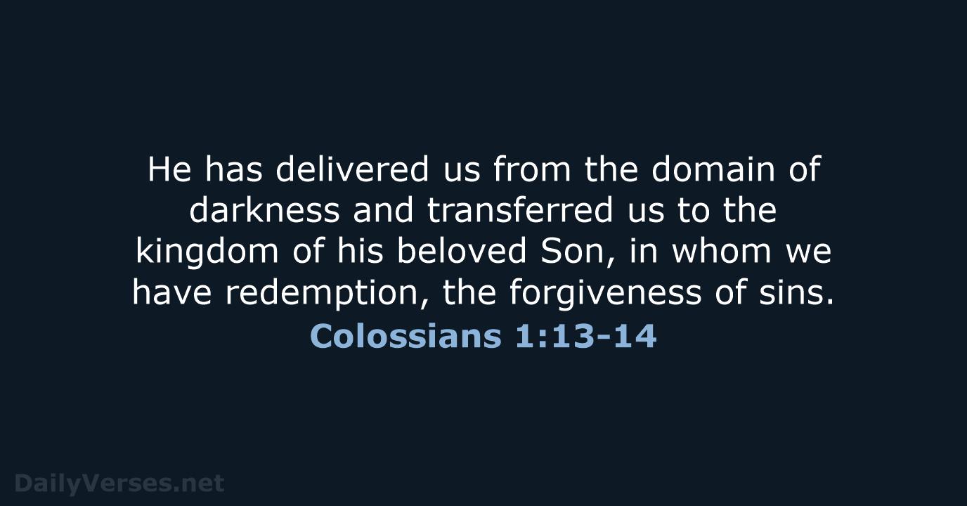 He has delivered us from the domain of darkness and transferred us… Colossians 1:13-14