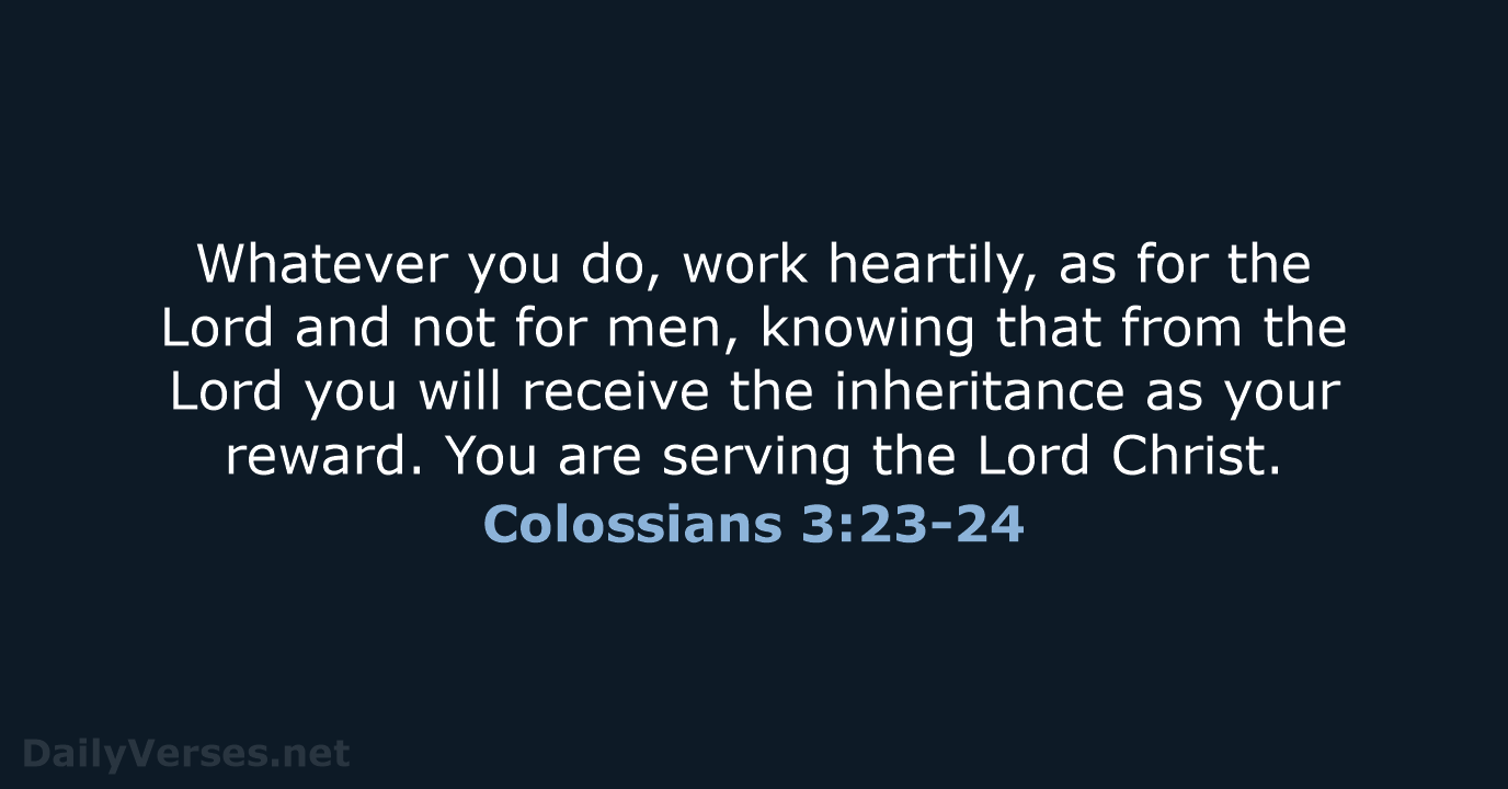 Whatever you do, work heartily, as for the Lord and not for… Colossians 3:23-24