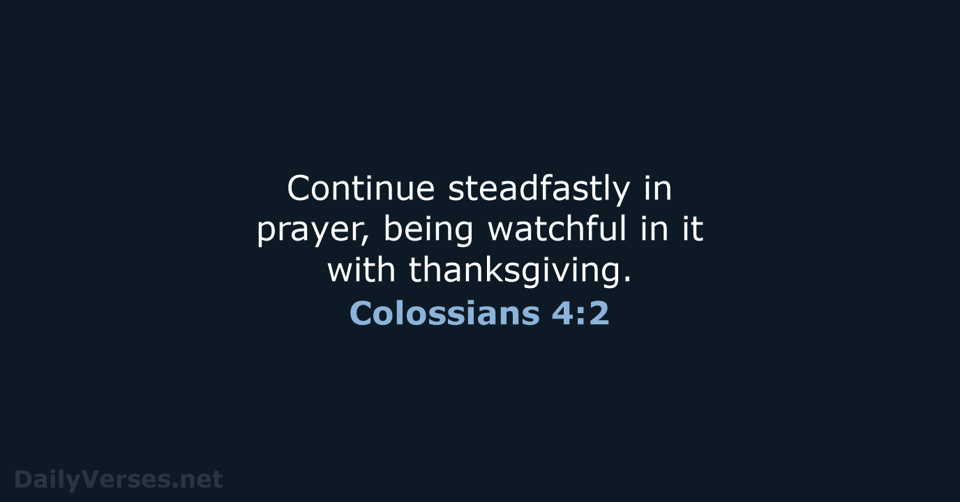 Continue steadfastly in prayer, being watchful in it with thanksgiving. Colossians 4:2