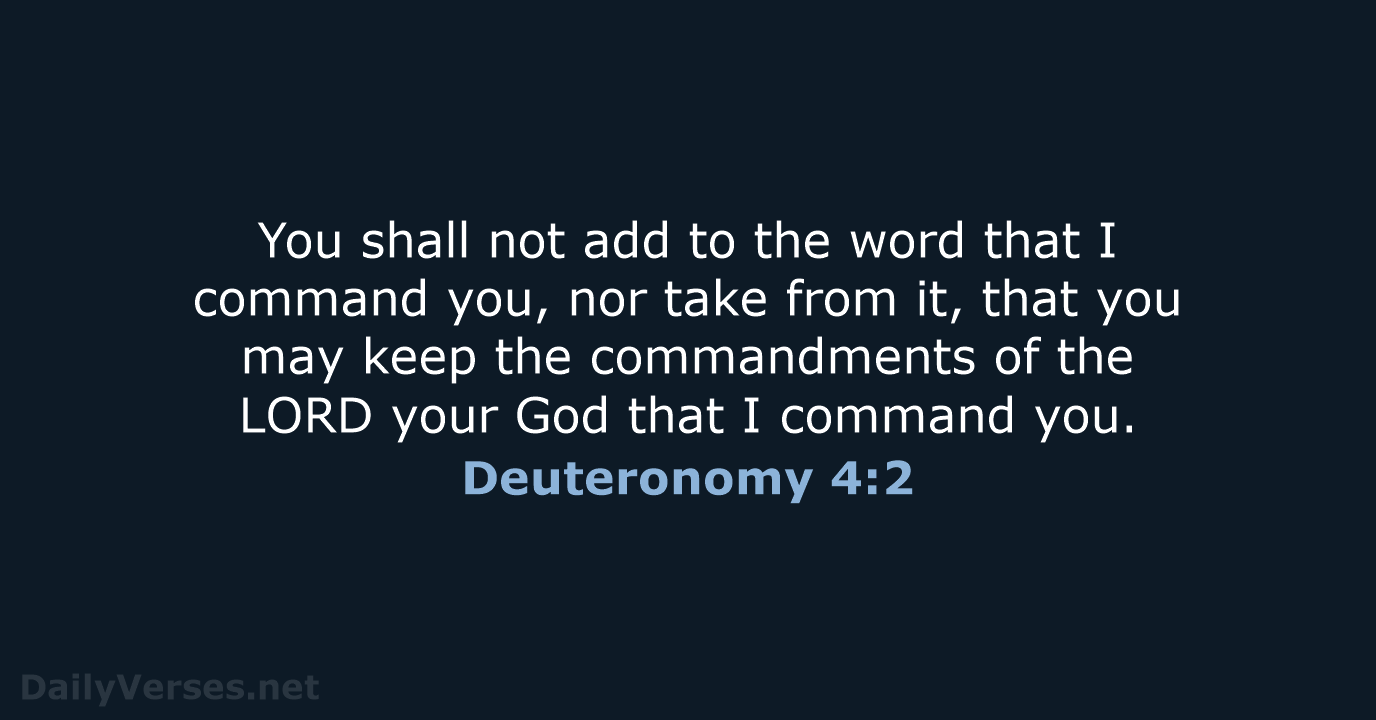 You shall not add to the word that I command you, nor… Deuteronomy 4:2