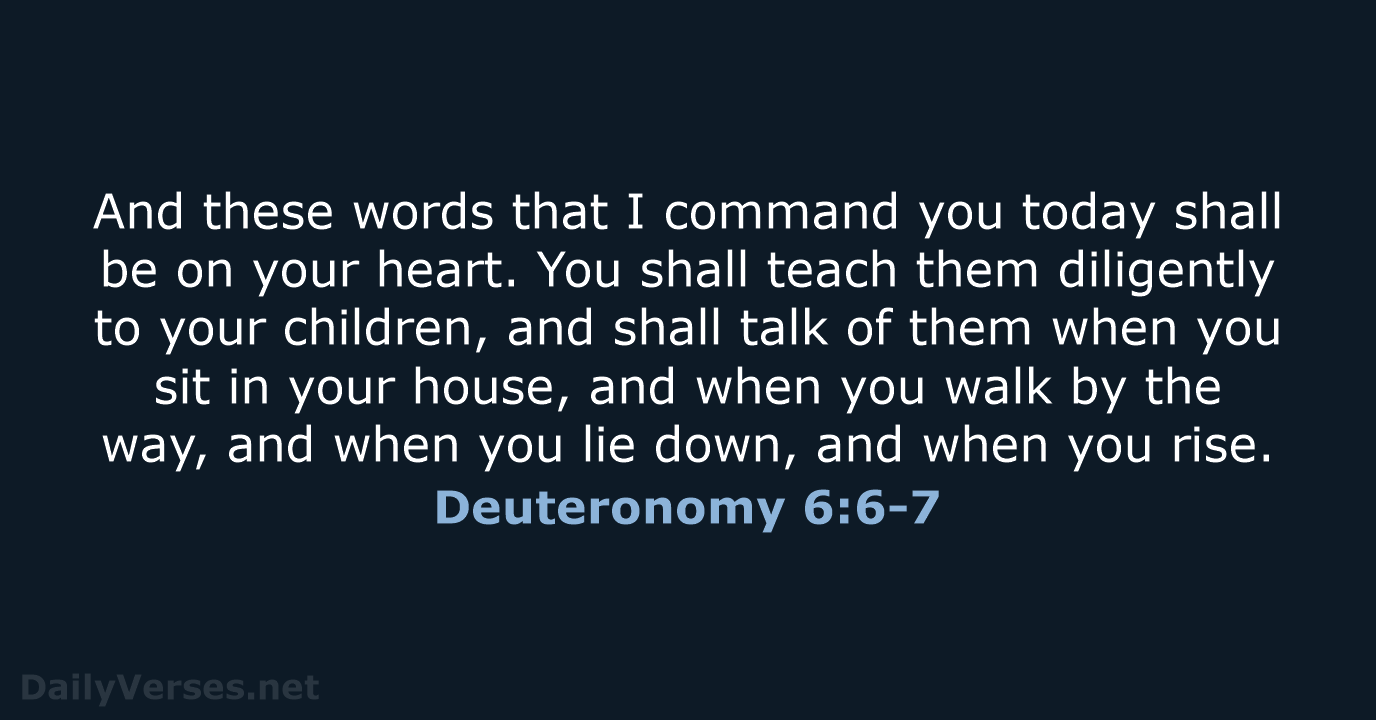 And these words that I command you today shall be on your… Deuteronomy 6:6-7