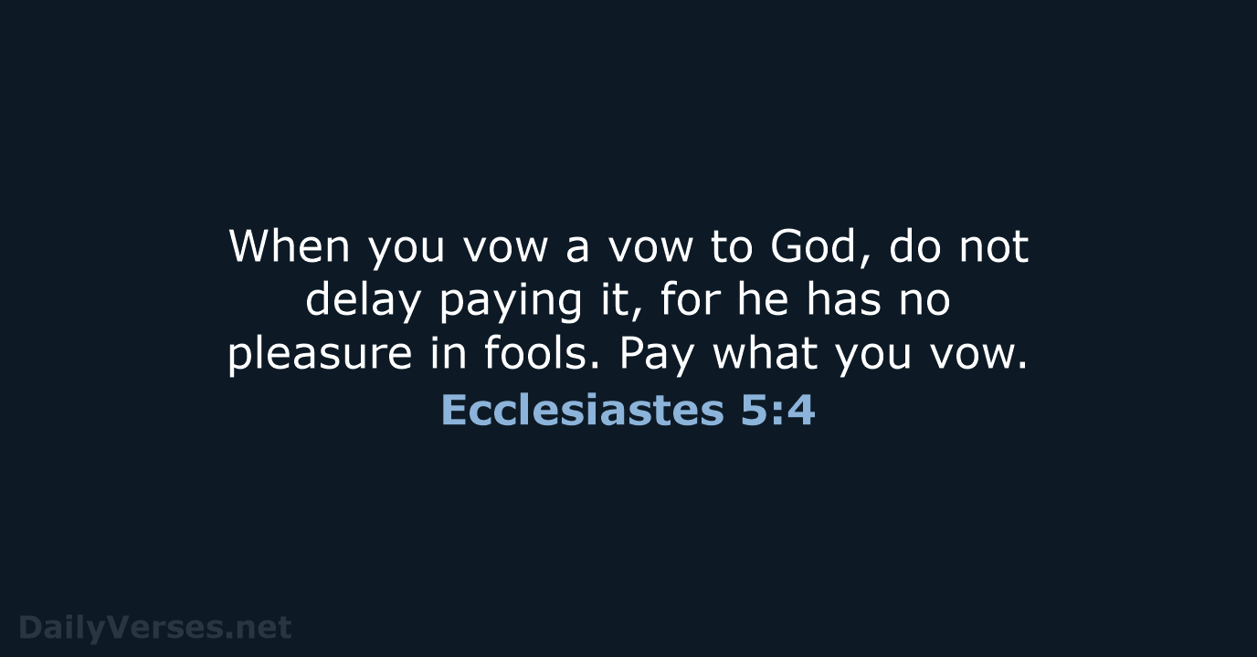 When you vow a vow to God, do not delay paying it… Ecclesiastes 5:4