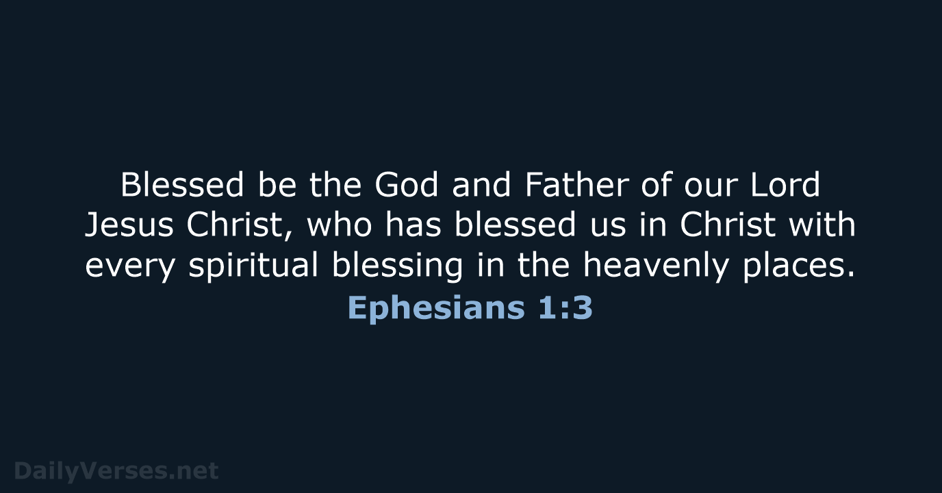 Blessed be the God and Father of our Lord Jesus Christ, who… Ephesians 1:3