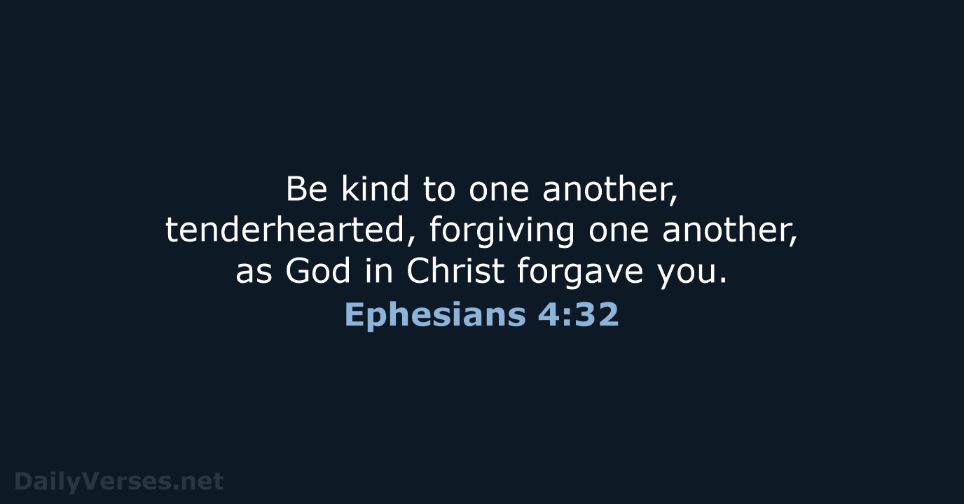 Be kind to one another, tenderhearted, forgiving one another, as God in… Ephesians 4:32
