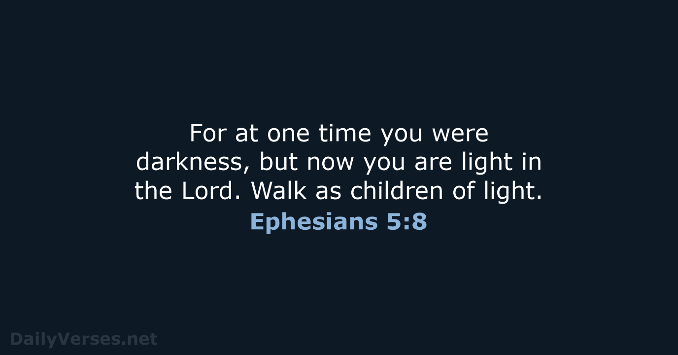 For at one time you were darkness, but now you are light… Ephesians 5:8