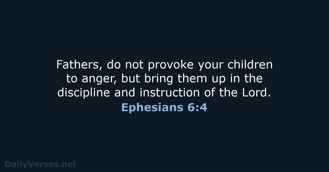 Fathers, do not provoke your children to anger, but bring them up… Ephesians 6:4