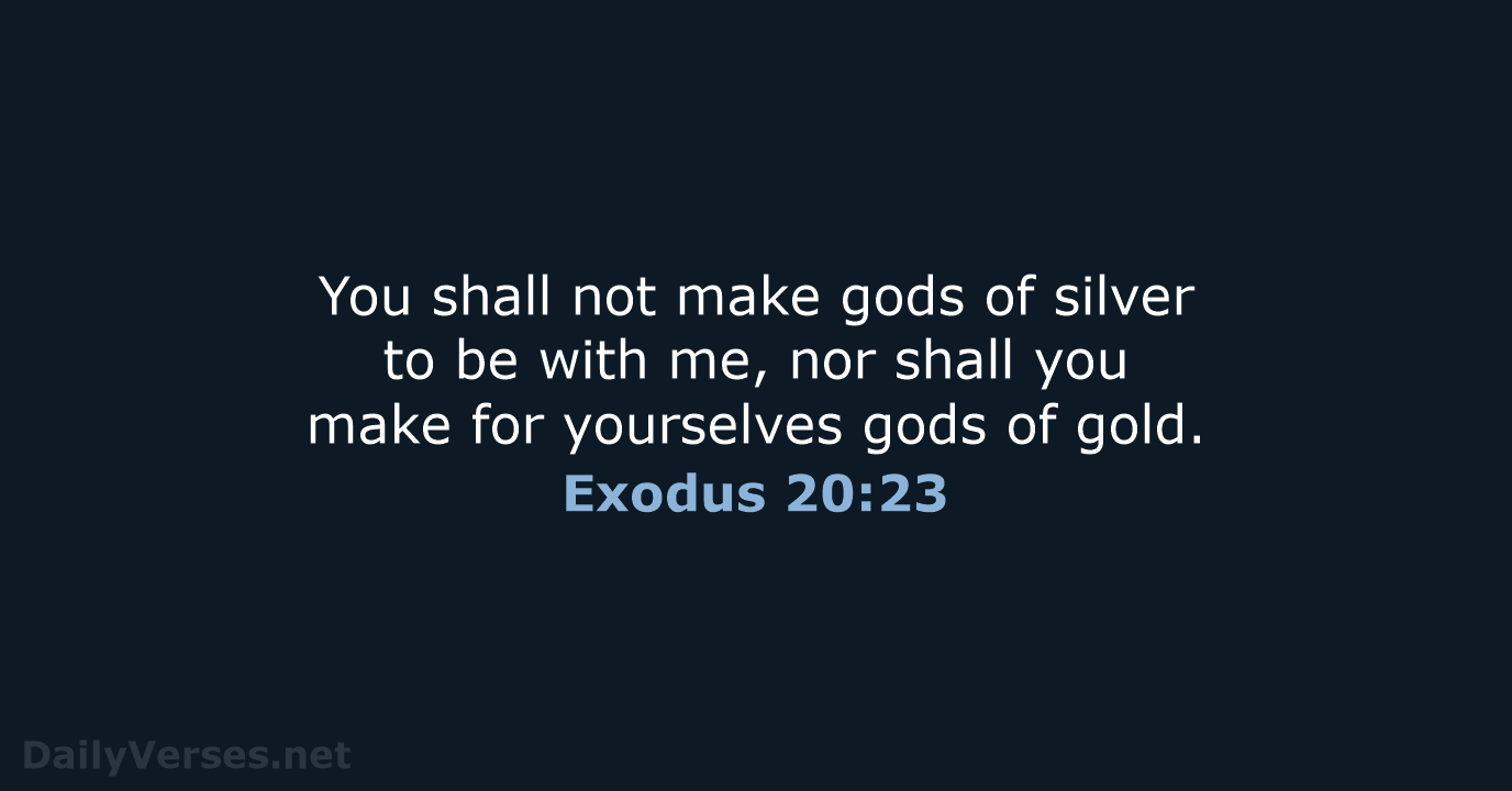 You shall not make gods of silver to be with me, nor… Exodus 20:23
